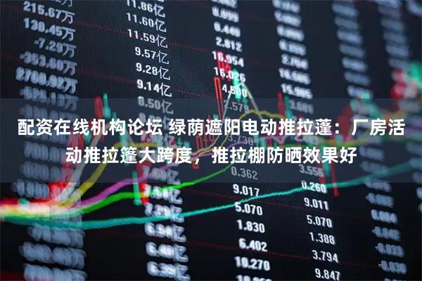 配资在线机构论坛 绿荫遮阳电动推拉蓬：厂房活动推拉篷大跨度，推拉棚防晒效果好