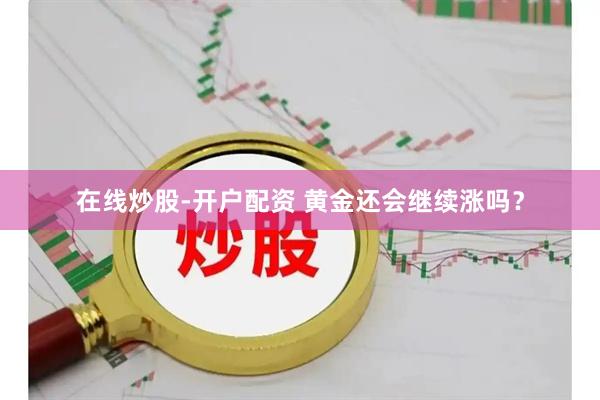 在线炒股-开户配资 黄金还会继续涨吗？