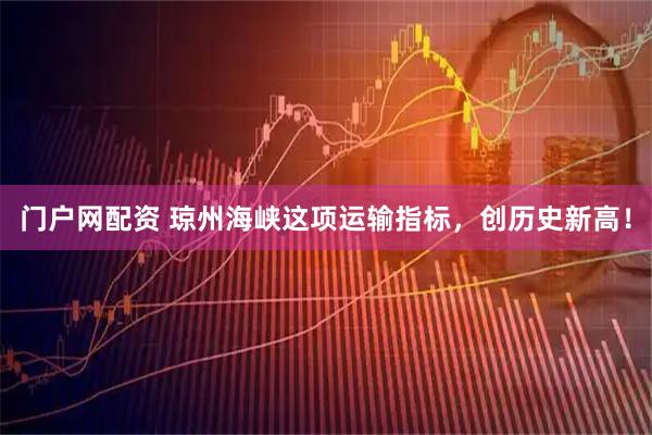 门户网配资 琼州海峡这项运输指标，创历史新高！