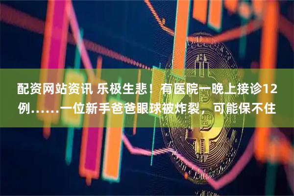 配资网站资讯 乐极生悲！有医院一晚上接诊12例……一位新手爸爸眼球被炸裂，可能保不住